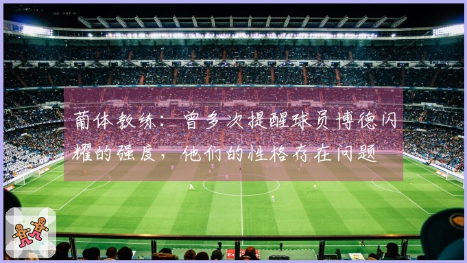 葡体教练：曾多次提醒球员博德闪耀的强度，他们的性格存在问题
