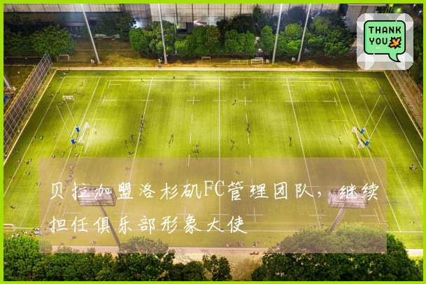 贝拉加盟洛杉矶FC管理团队，继续担任俱乐部形象大使