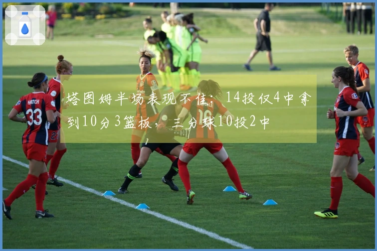 塔图姆半场表现不佳：14投仅4中拿到10分3篮板，三分球10投2中