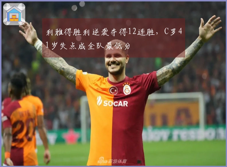 利雅得胜利逆袭夺得12连胜，C罗41岁失点成全队最低分