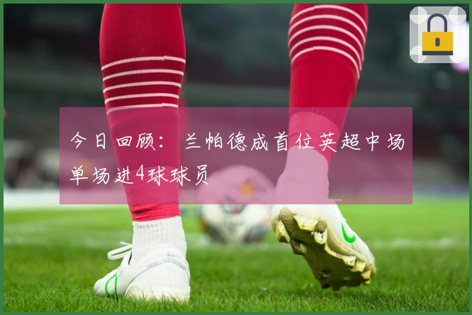 今日回顾：兰帕德成首位英超中场单场进4球球员