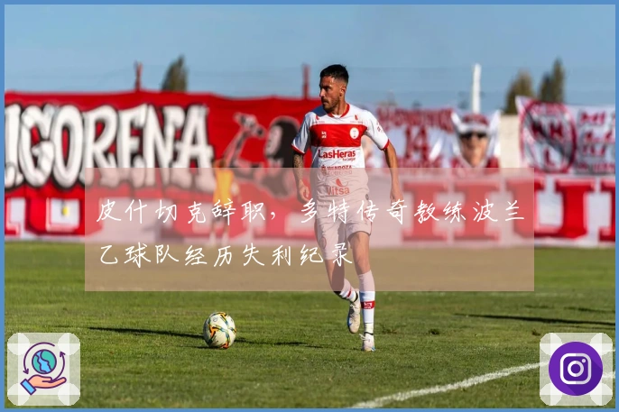 皮什切克辞职，多特传奇教练波兰乙球队经历失利纪录