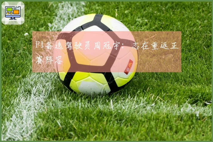 F1备选驾驶员周冠宇：志在重返正赛阵容