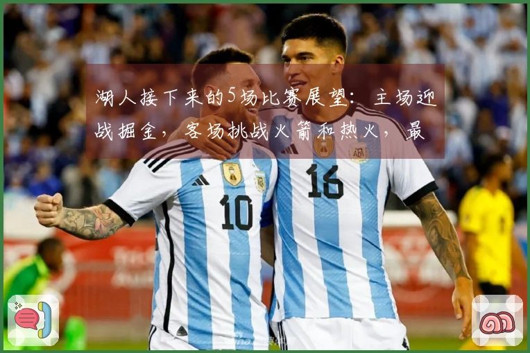 湖人接下来的5场比赛展望：主场迎战掘金，客场挑战火箭和热火，最后对决魔术