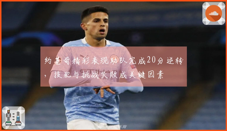 约基奇精彩表现助队完成20分逆转，技犯与挑战失败成关键因素