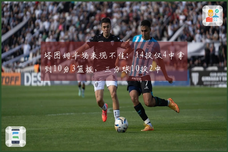 塔图姆半场表现不佳：14投仅4中拿到10分3篮板，三分球10投2中