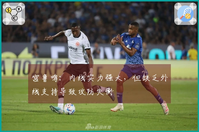 宫鲁鸣：内线实力强大，但缺乏外线支持导致攻防失衡