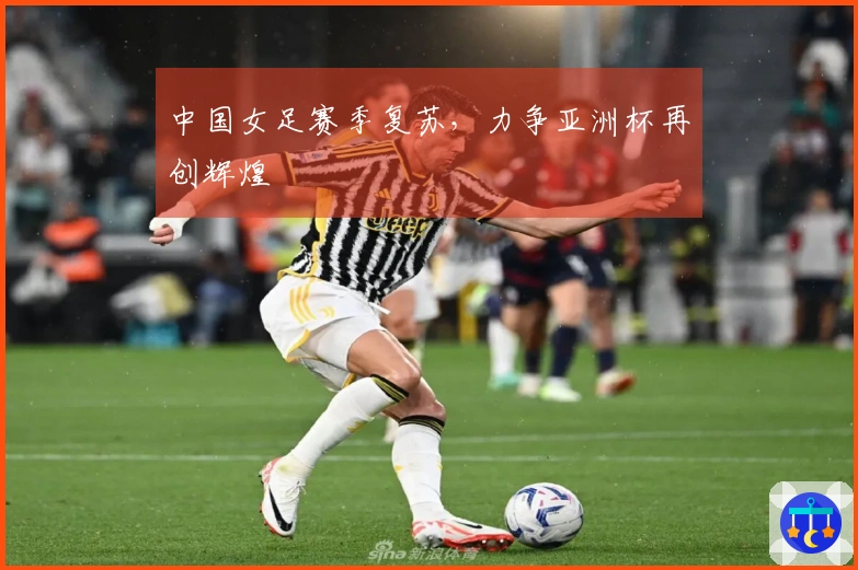 中国女足赛季复苏，力争亚洲杯再创辉煌