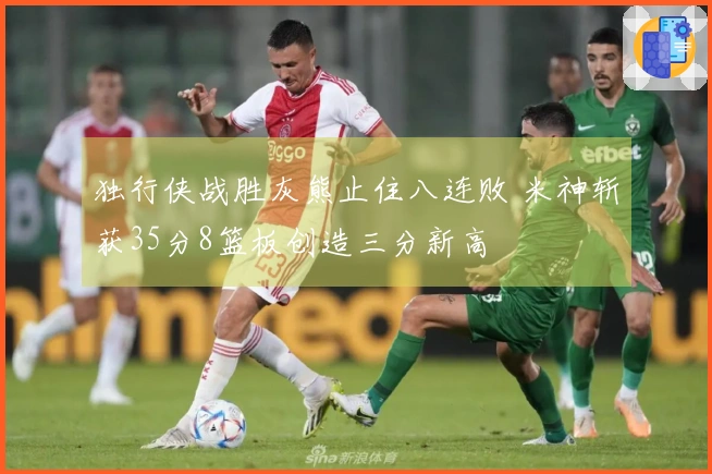 独行侠战胜灰熊止住八连败 米神斩获35分8篮板创造三分新高