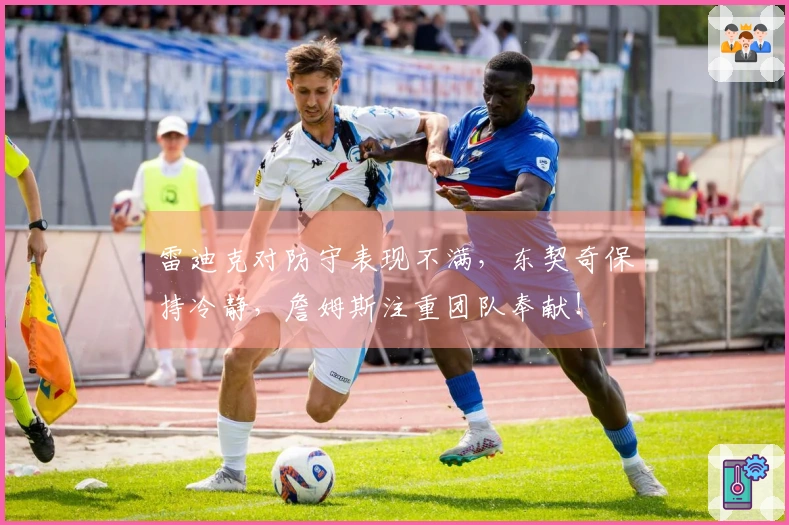 雷迪克对防守表现不满，东契奇保持冷静，詹姆斯注重团队奉献！