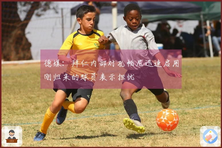 德媒：拜仁内部对孔帕尼迅速启用刚归来的球员表示担忧