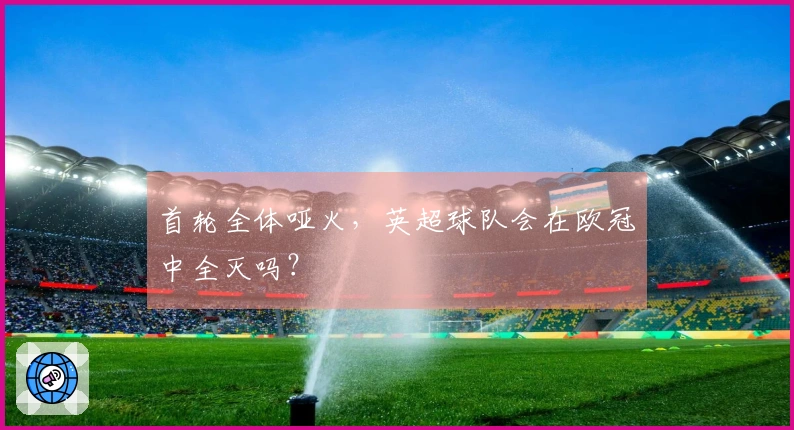 首轮全体哑火，英超球队会在欧冠中全灭吗？