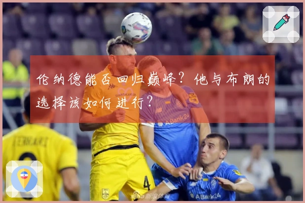 伦纳德能否回归巅峰？他与布朗的选择该如何进行？