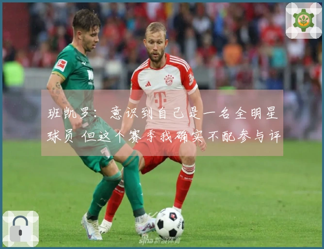 班凯罗：意识到自己是一名全明星球员 但这个赛季我确实不配参与评选