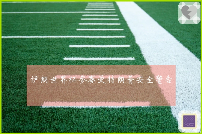 伊朗世界杯参赛受特朗普安全警告