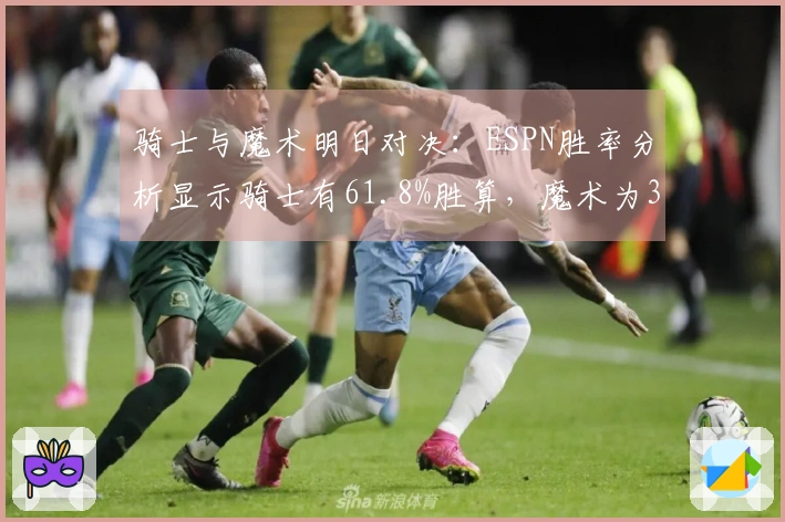 骑士与魔术明日对决：ESPN胜率分析显示骑士有61.8%胜算，魔术为38.2%